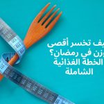 كيف تخسر أقصى وزن في رمضان؟ الخطة الغذائية الشاملة